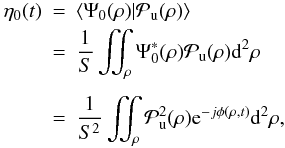 Mathematical equation: \begin{eqnarray} \eta_0(t) &=& \moy{ \Psi_0(\rho)|\mathcal{P}_{\rm u}(\rho)} \nonumber\\ &=& \frac{1}{S} \iint_{\rho} \Psi_0^*(\rho)\mathcal{P}_{\rm u}(\rho) {\ddroit}^2\rho \nonumber\\[1.5mm] &=& \frac{1}{S^2}\iint_{\rho} \mathcal{P}_{\rm u}^2(\rho) {\rm e}^{-j\phi(\rho,t)} {\ddroit}^2\rho, \nonumber \end{eqnarray}