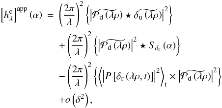 Mathematical equation: \begin{eqnarray} \label{eq:approximate_model1} \Brack{h_{\lambda}^{\rm c}}^{\rm app} \Paren{\alpha} &=& \Paren{\frac{2\pi}{\lambda}}^2 \Brace{ \abs{\wt{\mathcal{P}_{\rm d} \Paren{\lambda \rho}} \star \wt{\delta_{\rm u} \Paren{\lambda \rho} }}^2 } \nonumber\\ &&+ \Paren{\frac{2\pi}{\lambda}}^2 \Brace{\abs{\wt{\mathcal{P}_{\rm d}\Paren{\lambda \rho}}}^2 \star S_{\delta_{\rm r}} \Paren{\alpha} } \nonumber\\ &&- \Paren{\frac{2\pi}{\lambda}}^2 \Brace{\moy{\abs{P\Brack{\delta_{\rm r} \Paren{\lambda \rho,t}}}^2}_{\rm t} \times \abs{\wt{\mathcal{P}_{\rm d}\Paren{\lambda \rho}}}^2 } \nonumber\\ &&+ o\Paren{\delta^2}, \end{eqnarray}
