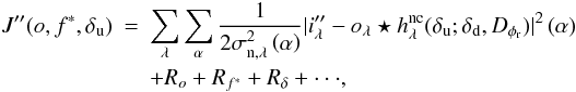 Mathematical equation: \begin{eqnarray} \label{critere1} J''(o, f^*, \delta_{\rm u})&=& \sum_\lambda \sum_{\alpha} \frac{1}{2\sigma_{{\rm n},\lambda}^2\Paren{\alpha} }|i''_\lambda - o_\lambda \star h_\lambda^{\rm nc}(\delta_{\rm u}; \delta_{\rm d}, D_{\phi_{\rm r}})|^2\Paren{\alpha} \nonumber\\ &&+ R_{o} + R_{f^*} + R_{\delta}+ \cdot \cdot \cdot , \end{eqnarray}