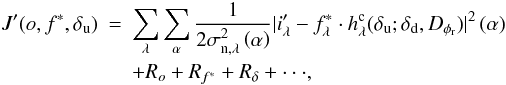 Mathematical equation: \begin{eqnarray} \label{critere2} J'(o, f^*, \delta_{\rm u}) &=& \sum_\lambda \sum_{\alpha} \frac{1}{2\sigma_{{\rm n},\lambda}^2\Paren{\alpha} }|i'_\lambda - f_{\lambda}^* \cdot h_\lambda^{\rm c}(\delta_{\rm u}; \delta_{\rm d}, D_{\phi_{\rm r}}) |^2\Paren{\alpha} \nonumber\\ && + R_{o} + R_{f^*} + R_{\delta}+ \cdot \cdot \cdot , \end{eqnarray}