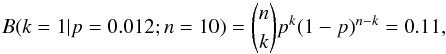Mathematical equation: \begin{equation} B(k=1 | p=0.012; n=10) = {n \choose k} p^{k} (1-p)^{n-k} = 0.11, \end{equation}