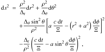 Mathematical equation: \begin{eqnarray} \label{kerr-ftot} {\rm d}s^{2}& = &\frac{\rho^2}{\Delta_{\rm r}} {\rm d}r^{2}+\frac{\rho^2}{\Delta_{\rm \theta}} {{\rm d}\theta}^{2}\\ \nonumber & &+ \frac{\Delta_{\rm \theta}\: {\sin^{2}{\theta}}}{\rho^{2}}\left[a\:\frac{c\:{\rm d}t}{\Xi}-\left(r^{2}+a^{2}\right)\frac{{\rm d}\phi}{\Xi}\right]^{2}\\ \nonumber &&-\frac{\Delta_{\rm r}}{\rho^{2}}\left(\frac{c\:{\rm d}t}{\Xi}-a\:{\sin^{2}{\theta}}\frac{{\rm d}\phi}{\Xi}\right)^{2}, \end{eqnarray}