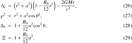 Mathematical equation: \begin{eqnarray} \Delta_{\rm r}& = &\left(r^{2}+a^{2}\right)\left(1-\frac{R_{{0}}}{12}r^{2}\right)-\frac{2GMr}{c^2},\\ \rho^{2} & = & r^{2}+a^{2}{\cos{\theta}}^{2},\\ \Delta_{\rm \theta}& = & 1+\frac{R_{0}}{12}a^{2}{\cos^{2}{\theta}},\\ \Xi & = & 1+\frac{R_{0}}{12}a^{2}. \end{eqnarray}