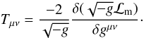 Mathematical equation: \begin{equation} T_{\rm \mu \nu} = \frac{-2}{\sqrt{-g}}\frac{\delta(\sqrt{-g}{\cal L}_{\rm m})}{\delta g^{\mu \nu}}\cdot \end{equation}
