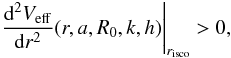 Mathematical equation: \begin{equation} \left. \frac{{\rm d}^{2}V_{\rm eff}}{{\rm d}r^{2}} (r,a,R_{{0}},k,h)\right|_{r_{\rm isco}} > 0, \end{equation}