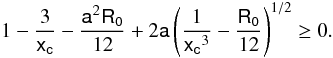Mathematical equation: \begin{equation} 1-\frac{3}{\mathsf{x_c}}-\frac{\mathsf{a}^{2}\mathsf{R_{0}}}{12}+2\mathsf{a}\left(\frac{1}{\mathsf{x_c}^{3}}-\frac{\mathsf{R_0}}{12}\right)^{1/2}\geq 0. \end{equation}