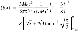Mathematical equation: \begin{eqnarray} \label{fluxsch} Q(\mathsf{x})& =& \frac{3 \dot{M_{0}} c^{6}}{8 \pi \mathsf{x}^{7/2}} \frac{1}{\left(GM\right)^{2}}\left(1-\frac{3}{\mathsf{x}}\right)^{-1} \\ \nonumber & &\times\left[\sqrt{\mathsf{x}}+\sqrt{3}\tanh^{-1}\sqrt{\frac{\mathsf{x}}{3}}\;\right]^{\mathsf x}_{\mathsf{x_{{\rm isco}}}}, \end{eqnarray}