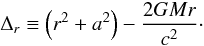Mathematical equation: \begin{equation} \Delta_{r} \equiv \left(r^{2}+a^{2}\right)-\frac{2GMr}{c^2}\cdot \end{equation}