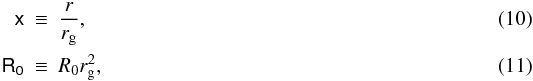 Mathematical equation: \begin{eqnarray} \mathsf{x} & \equiv & \frac{r}{r_{{\rm g}}},\\ \mathsf{R_0} & \equiv & R_{{0}}r_{{\rm g}}^{2}, \end{eqnarray}