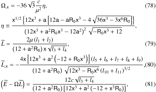 Mathematical equation: \begin{eqnarray} &&\Omega_{,{\mathsf x}} = -36 \sqrt{3} \frac{c}{\mu^2}\eta , \\ &&\eta \equiv \frac{\mathsf{x}^{1/2}\left\{12\mathsf{x}^3+\mathsf{a}\left[12\mathsf{a}-\mathsf{a}\mathsf{R_0} \mathsf{x}^3-4\sqrt{36\mathsf{x}^3-3\mathsf{x}^6\mathsf{R_0}}\right]\right\}}{\left(12 \mathsf{x}^3+\mathsf{a}^2\mathsf{R_0}\mathsf{x}^3-12\mathsf{a}^2\right)^2\sqrt{-\mathsf{R_0} \mathsf{x}^3+12}}, \notag\\ &&\widetilde{L}=\frac{2 \mu\left(l_{1}+l_{2}\right)}{\left(12+\mathsf{a}^2 \mathsf{R_0}\right)\mathsf{x} \sqrt{{l_{3}+l_{4}}}}, \\ &&\widetilde{L}_{,{\mathsf x}}=-\frac{4 \mathsf{x}\left[12\mathsf{x}^3+\mathsf{a}^2\left(-12+\mathsf{R_0}\mathsf{x}^3\right)\right] \left( l_{5}+l_{6}+l_{7}+l_{8}+l_{9}\right)}{\left(12+\mathsf{a}^2 \mathsf{R_0}\right) \sqrt{12 \mathsf{x}^3-\mathsf{R_0} \mathsf{x}^6} \left(l_{10}+l_{11}\right)^{3/2}},~~~~~~ \\ &&\left(\widetilde{E}-\Omega\widetilde{L}\right) = \frac{12 c \sqrt{l_{3}+l_{4}}}{\left(12+\mathsf{a}^2 \mathsf{R_0}\right) \left[12 \mathsf{x}^3+\mathsf{a}^2 \left(-12 + \mathsf{x}^3 \mathsf{R_0}\right)\right]}, \end{eqnarray}