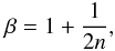 Mathematical equation: \begin{equation} \beta = 1+ \frac{1}{2n}, \end{equation}