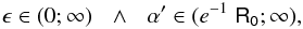 Mathematical equation: \begin{equation*} \epsilon \in (0 ;\infty)\:\:\:\wedge\:\:\:\alpha '\in (e^{-1}\;\mathsf{R_0} ;\infty), \end{equation*}