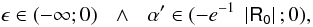 Mathematical equation: \begin{equation*} \epsilon \in (-\infty ;0)\:\:\:\wedge\:\:\:\alpha '\in (-e^{-1}\;\left|\mathsf{R_0}\right|;0), \end{equation*}