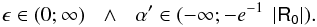 Mathematical equation: \begin{equation*} \epsilon \in (0 ;\infty)\:\:\:\wedge\:\:\:\alpha ' \in (-\infty ;-e^{-1}\;\left|\mathsf{R_0}\right|). \end{equation*}
