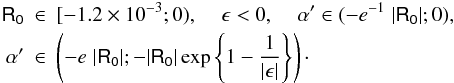 Mathematical equation: \begin{eqnarray} \mathsf{R_0} & \in & [-1.2\times 10^{-3};0),\;\;\;\;\epsilon <0,\;\;\;\;\alpha '\in (-e^{-1}\;|\mathsf{R_0}| ; 0), \\ \nonumber \alpha ' & \in &\left( - e\;|\mathsf{R_0}|; -|\mathsf{R_0}|\exp\left\{1-\frac{1}{|\epsilon|}\right\}\right)\cdot\nonumber \end{eqnarray}