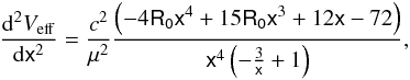 Mathematical equation: \begin{equation} \label{vf2} \frac{{\rm d}^2V_{{\rm eff}}}{{\rm d}\mathsf{x}^2}= \frac{c^2}{\mu^2}\frac{\left(-4\mathsf{R_{{0}}}\mathsf{x}^4+15\mathsf{R_{{0}}}\mathsf{x}^3 +12\mathsf{x}-72\right)}{\mathsf{x}^4\left(-\frac{3}{\mathsf{x}}+1\right)}, \end{equation}