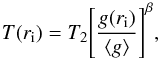 Mathematical equation: \begin{equation} \label{eq:3} T(r_{\rm{i}})=T_2\Biggl[\frac{g(r_{\rm{i}})}{\langle g\rangle }\Biggr]^\beta , \end{equation}