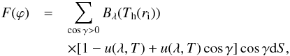 Mathematical equation: \begin{eqnarray} \label{eq:3b} F(\varphi)&=&\sum_{\cos\gamma >0}{B_{\rm \lambda}}(T_{\rm {h}}(r_{\rm {i}})) \nonumber \\ &&\times [1-u(\lambda ,T)+u(\lambda ,T) \cos \gamma] \cos \gamma {\rm d}S , \end{eqnarray}