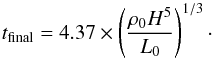 Mathematical equation: \begin{equation} t_{\rm final}=4.37\times \left(\frac{\rho_{0} H^{5}}{L_{0}}\right)^{1/3}\cdot \label{final} \end{equation}