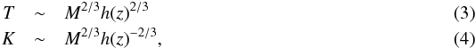 Mathematical equation: \begin{eqnarray} \noindent T & \sim & M^{2/3}h(z)^{2/3} \label{tssc}\\ K & \sim & M^{2/3} h(z)^{-2/3} \label{Kssc}, \end{eqnarray}