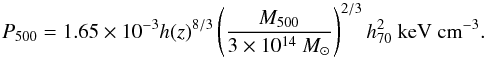 Mathematical equation: \begin{equation} P_{500}=1.65\times10^{-3} h(z)^{8/3} \left(\frac{M_{500}}{3\times10^{14}~M_{\odot}}\right)^{2/3} h_{70}^2 \mbox{ keV cm}^{-3}. \label{p500} \end{equation}
