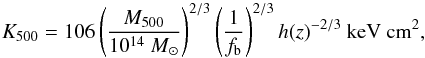 Mathematical equation: \begin{equation} K_{500}=106 \left(\frac{M_{500}}{10^{14}~M_\odot}\right)^{2/3} \left(\frac{1}{f_{\rm b}}\right)^{2/3} h(z)^{-2/3} \mbox{ keV cm}^2 ,\label{K500} \end{equation}