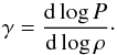 Mathematical equation: \begin{equation} \gamma=\frac{{\rm d}\log P}{{\rm d}\log \rho}\cdot\label{eq:polytropic} \end{equation}