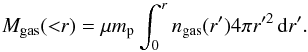 Mathematical equation: \begin{equation} M_{\rm gas}({<}r) = \mu m_{\rm p} \int_0^r n_{\rm gas}(r^\prime) 4\pi r^{\prime 2}\, {\rm d}r^\prime. \label{gasmass} \end{equation}