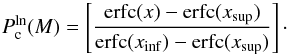 Mathematical equation: \begin{equation} P_{\rm c}^{\rm ln}(M) = \left[ \frac{ {\rm erfc}(x) - {\rm erfc}(x_{\rm sup}) } { {\rm erfc}(x_{\rm inf}) - {\rm erfc}(x_{\rm sup}) } \right]\cdot \label{eq:CCDFerf} \end{equation}