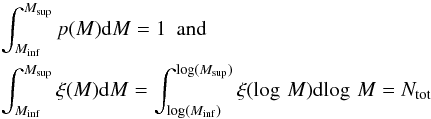 Mathematical equation: \begin{eqnarray} && \int_{M_{\rm inf}}^{M_{\rm sup}} p(M) {\rm d}M = 1 \,\,\, {\rm and} \nonumber \\ && \int_{M_{\rm inf}}^{M_{\rm sup}} \xi(M) {\rm d}M = \int_{\log(M_{\rm inf})}^{\log(M_{\rm sup})} \xi(\log\,M) {\rm d}\!\log\,M = N_{\rm tot} \label{eq:norm} \end{eqnarray}