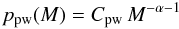Mathematical equation: \begin{equation} p_{\rm pw}(M) = C_{\rm pw} \, M^{-\alpha-1} \label{eq:PDFpw} \end{equation}