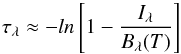 Mathematical equation: \begin{equation} \tau_\lambda \approx -ln \left[1-\frac{I_{\lambda}}{B_{\lambda}(T)}\right] \end{equation}