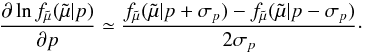 Mathematical equation: \begin{equation} \dfrac{\partial \ln f_{\tilde{\mu}}(\tilde{\mu}|p)}{\partial p}\simeq \dfrac{f_{\tilde{\mu}}(\tilde{\mu}|p+\sigma_p)-f_{\tilde{\mu}}(\tilde{\mu}|p-\sigma_p)} {2\sigma_p} \cdot \end{equation}