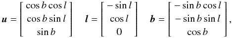Mathematical equation: \begin{equation} \vec{u} = \left[ \begin{array}{c} \vspace{2pt} \cos b \cos l \\ \vspace{2pt} \cos b \sin l\\ \sin b \end{array} \right] \quad \vec{l} = \left[ \begin{array}{c} \vspace{2pt} -\sin l \\ \vspace{2pt} \cos l\\ 0 \end{array} \right] \quad \vec{b} = \left[ \begin{array}{c} \vspace{2pt} -\sin b \cos l \\ \vspace{2pt} -\sin b \sin l\\ \cos b \end{array} \right], \end{equation}