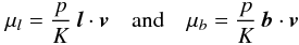 Mathematical equation: \begin{equation} \mu_l = \frac{p}{K}\,\vec{l}\cdot \vec{v} \quad\textrm{and} \quad \mu_b = \frac{p}{K}\,\vec{b}\cdot \vec{v} \end{equation}