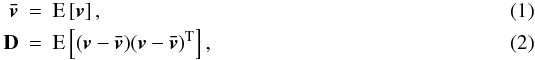 Mathematical equation: \begin{eqnarray} \vec{\bar{v}}& =& \text{E}\left[ \vec{v} \right] , \label{eq:v} \\ {\bf D} &=& \text{E}\left[ (\vec{v}-\vec{\bar{v}}) (\vec{v}-\vec{\bar{v}})^\text{T} \right] , \label{eq:D} \end{eqnarray}