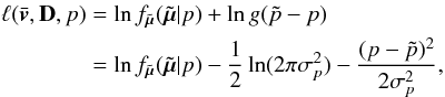 Mathematical equation: \begin{eqnarray} \label{e02} \ell(\bar{\vec{v}},{\bf D},p) &=& \ln f_{\tilde{\vec{\mu}}}(\tilde{\vec{\mu}}|p) + \ln g(\tilde{p}-p) \nonumber \\ &=& \ln f_{\tilde{\vec{\mu}}}(\tilde{\vec{\mu}}|p)-\frac{1}{2}\ln(2\pi\sigma_p^2) -\frac{(p-\tilde{p})^2}{2\sigma_p^2} , \end{eqnarray}