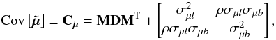 Mathematical equation: \begin{equation} \label{e103} \text{Cov}\left[ \tilde{\vec{\mu}} \right] \equiv {\bf C}_{\tilde{\vec{\mu}}} = {\bf M}{\bf D}{\bf M}^{\rm T} + \begin{bmatrix} \sigma_{\mu l}^2 & \rho\sigma_{\mu l}\sigma_{\mu b} \\ \rho\sigma_{\mu l}\sigma_{\mu b} & \sigma_{\mu b}^2 \end{bmatrix}, \end{equation}