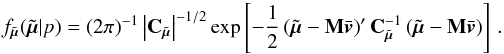 Mathematical equation: \begin{equation} \label{e104} f_{\tilde{\vec{\mu}}}(\tilde{\vec{\mu}}|p) = (2\pi)^{-1} \left| {\bf C}_{\tilde{\vec{\mu}}} \right|^{-1/2} \exp\left[ -\frac{1}{2}\left(\tilde{\vec{\mu}}-{\bf M}\bar{\vec{v}}\right)' {\bf C}_{\tilde{\vec{\mu}}}^{-1}\left(\tilde{\vec{\mu}}-{\bf M}\bar{\vec{v}}\right) \right] \, . \end{equation}