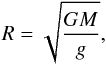 Mathematical equation: \begin{equation} R = \sqrt{\frac{GM}{g}} , \end{equation}