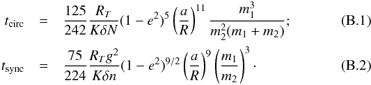 Mathematical equation: \appendix \setcounter{section}{2} \begin{eqnarray} t_\mathrm{circ} & = & \frac{125}{242}\frac{R_T}{K\delta N}(1-e^2)^5 \left(\frac{a}{R}\right)^{11}\frac{m_1^3}{m_2^2(m_1+m_2)} ;\\ t_\mathrm{sync} & = & \frac{75}{224}\frac{R_Tg^2}{K\delta n}(1-e^2)^{9/2} \left(\frac{a}{R}\right)^{9}\left(\frac{m_1}{m_2}\right)^3\cdot \end{eqnarray}