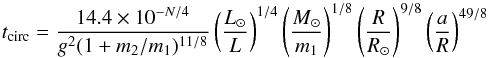 Mathematical equation: \appendix \setcounter{section}{2} \begin{equation} t_{\rm circ} = \frac{14.4\times 10^{-N/4}}{g^2(1+m_2/m_1)^{11/8}} \left(\frac{L_\odot}{L}\right)^{1/4} \left(\frac{M_\odot}{m_1}\right)^{1/8}\left(\frac{R}{R_\odot}\right)^{9/8} \left(\frac{a}{R}\right)^{49/8} \end{equation}