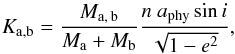 Mathematical equation: \begin{equation} K_\mathrm{a,b}=\frac{M_\mathrm{a,\,b}}{\Ma+\Mb}\frac{n\ \Aph\sin i}{\sqrt{1-e^2}} , \end{equation}