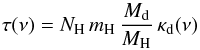Mathematical equation: \begin{equation} \label{eq-tau1} \tau(\nu) = N_{\rm H}\,m_{\rm H}\,\frac{M_{\rm d}}{M_{\rm H}}\,\kappa_{\rm d}(\nu) \end{equation}