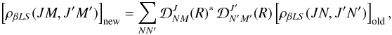 Mathematical equation: \begin{eqnarray} \left[ \rho_{\beta L S}(J M, J^{\prime} M^{\prime}) \right]_{\rm new} = \sum_{N N^{\prime}} {\mathcal D}^J_{NM}(R)^{\ast} \, {\mathcal D}^{J^{\prime}}_{N^{\prime} M^{\prime}}(R) \left[ \rho_{\beta L S}(J N, J^{\prime} N^{\prime}) \right]_{\rm old}, \label{Eq:rot1} \end{eqnarray}