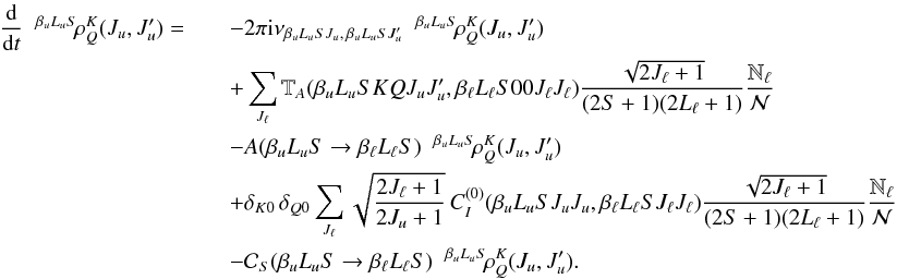 Mathematical equation: \begin{eqnarray} \frac{\rm d}{{\rm d} t} \;\; ^{\beta_u L_u S} \! \rho^K_Q(J_u, J_u^{\prime}) = && - 2 \pi {\rm i} \nu_{\beta_u L_u S J_u, \, \beta_u L_u S J_u^{\prime}} \;\; ^{\beta_u L_u S} \! \rho^{K}_{Q}(J_u, J_u^{\prime}) \nonumber\\ && + \sum_{J_{\ell}} \mathbb{T}_A(\beta_u L_u S K Q J_u J_u^{\prime}, \beta_{\ell} L_{\ell} S 0 0 J_{\ell} J_{\ell}) \frac{\sqrt{2J_{\ell} + 1}}{(2S +1)(2L_{\ell} + 1)} \frac{\mathbb{N}_{\ell}}{\mathcal{N}} \nonumber\\ && - A(\beta_u L_u S \rightarrow \beta_{\ell} L_{\ell} S) \;\; ^{\beta_u L_u S} \! \rho^{K}_{Q}(J_u, J_u^{\prime}) \nonumber\\ && + \delta_{K 0} \, \delta_{Q 0} \sum_{J_{\ell}} \sqrt{\frac{2J_{\ell} + 1}{2J_u + 1}} \, C_I^{(0)}(\beta_u L_u S J_u J_u, \beta_{\ell} L_{\ell} S J_{\ell} J_{\ell}) \frac{\sqrt{2J_{\ell} + 1}}{(2S +1)(2L_{\ell} + 1)} \frac{\mathbb{N}_{\ell}}{\mathcal{N}} \nonumber\\ && - \mathcal{C}_S(\beta_u L_u S \rightarrow \beta_{\ell} L_{\ell} S) \;\; ^{\beta_u L_u S} \! \rho^K_Q(J_u, J_u^{\prime}). \label{Eq:SEE_2} \end{eqnarray}