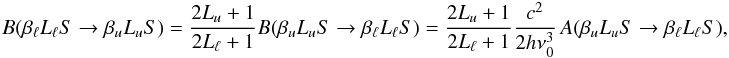Mathematical equation: \begin{equation} B(\beta_{\ell} L_{\ell} S \rightarrow \beta_u L_u S) = \frac{2L_u +1}{2L_{\ell} +1} B(\beta_u L_u S \rightarrow \beta_{\ell} L_{\ell} S) = \frac{2L_u +1}{2L_{\ell} +1} \frac{c^2}{2 h \nu_0^3} \, A(\beta_u L_u S \rightarrow \beta_{\ell} L_{\ell} S), \end{equation}