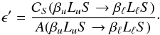 Mathematical equation: \begin{equation} \epsilon^{\prime} = \frac{\mathcal{C}_S(\beta_u L_u S \rightarrow \beta_{\ell} L_{\ell} S)}{A(\beta_u L_u S \rightarrow \beta_{\ell} L_{\ell} S)}\cdot \end{equation}