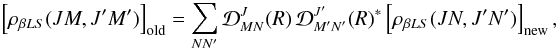 Mathematical equation: \begin{eqnarray} \left[ \rho_{\beta L S}(J M, J^{\prime} M^{\prime}) \right]_{\rm old} = \sum_{N N^{\prime}} {\mathcal D}^J_{M N}(R) \, {\mathcal D}^{J^{\prime}}_{M^{\prime} N^{\prime}}(R)^{\ast} \left[ \rho_{\beta L S}(J N, J^{\prime} N^{\prime}) \right]_{\rm new}, \label{Eq:rot2} \end{eqnarray}