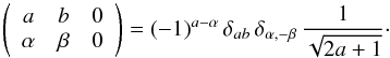 Mathematical equation: \appendix \setcounter{section}{1} \begin{equation} \left( \begin{array}{ccc} a & b & 0 \\ \alpha & \beta & 0 \end{array} \right) = (-1)^{a-\alpha} \, \delta_{ab} \, \delta_{\alpha, -\beta} \, \frac{1}{\sqrt{2a +1}}\cdot \label{Eq:3jc} \end{equation}